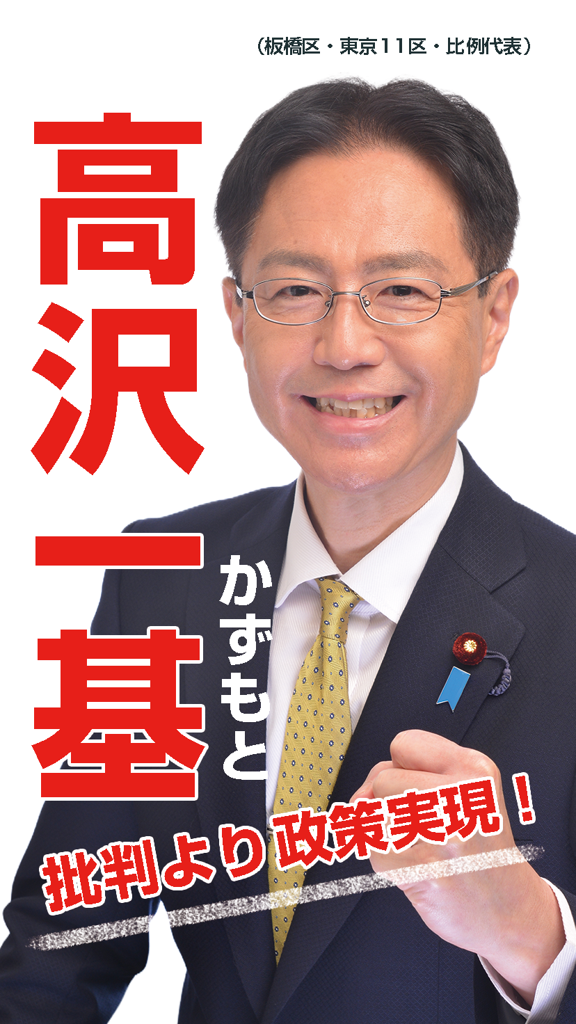 衆議院議員（板橋区・東京11区・比例代表）高沢一基（かずもと） 批判より政策実現！